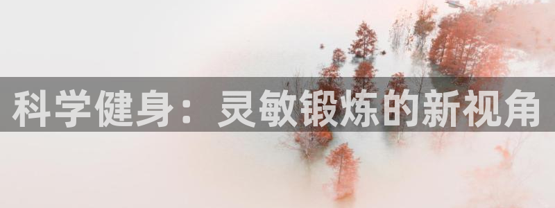 3377体育全网：科学健身：灵敏锻炼的新视角