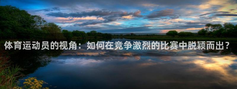 3377体育官网：体育运动员的视角：如何在竞争激烈的比赛中脱颖而出？