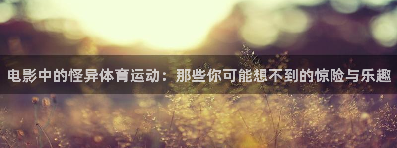 3377体育：电影中的怪异体育运动：那些你可能想不到的惊险与乐趣
