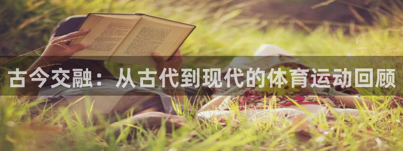 3377体育官网：古今交融：从古代到现代的体育运动回顾