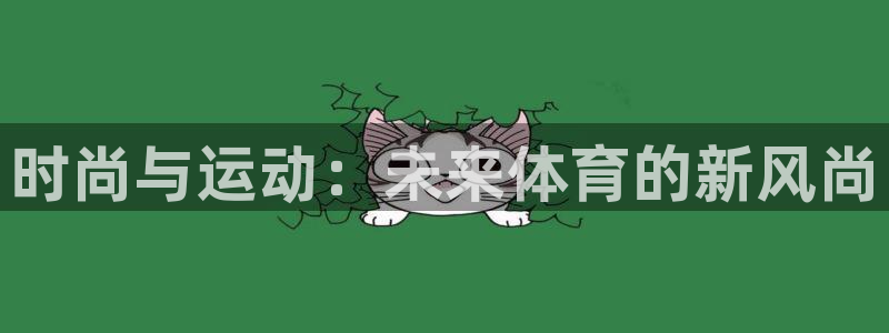 3377体育靠谱吗：时尚与运动：未来体育的新风尚