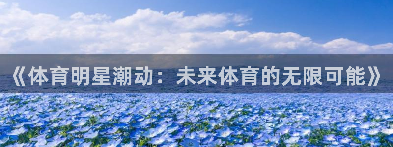 3377体育com：《体育明星潮动：未来体育的无限可能》